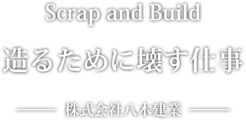 Scrap and Build 造るために壊す仕事 株式会社八木建業